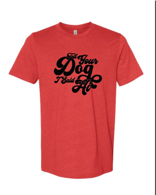 Shirt - Tell Your Dog I said Hi